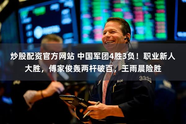 炒股配资官方网站 中国军团4胜3负！职业新人大胜，傅家俊轰两杆破百，王雨晨险胜