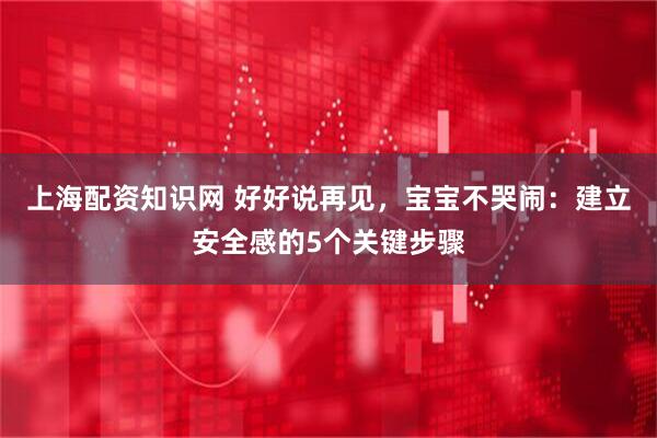 上海配资知识网 好好说再见，宝宝不哭闹：建立安全感的5个关键步骤