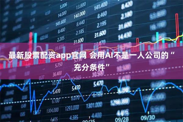 最新股票配资app官网 会用AI不是一人公司的“充分条件”