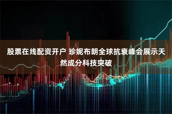 股票在线配资开户 珍妮布朗全球抗衰峰会展示天然成分科技突破
