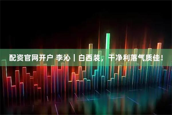 配资官网开户 李沁｜白西装，干净利落气质佳！