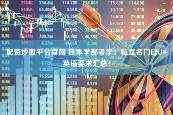 配资炒股平台官网 日本学部考学！私立名门EJU+英语要求汇总！