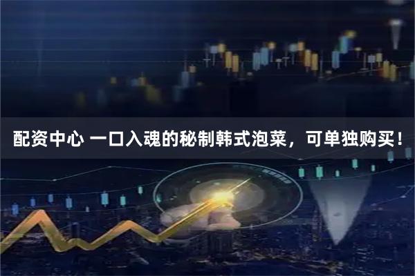 配资中心 一口入魂的秘制韩式泡菜，可单独购买！